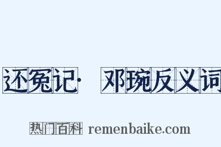 还冤记·邓琬反义词是什么意思的图片